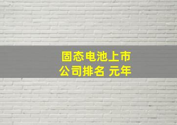 固态电池上市公司排名 元年